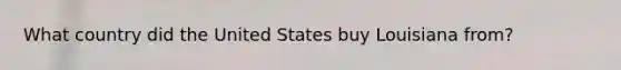 What country did the United States buy Louisiana from?