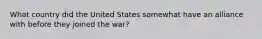 What country did the United States somewhat have an alliance with before they joined the war?