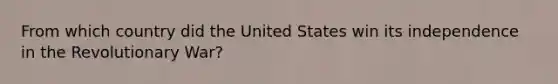 From which country did the United States win its independence in the Revolutionary War?