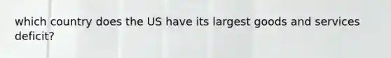 which country does the US have its largest goods and services deficit?