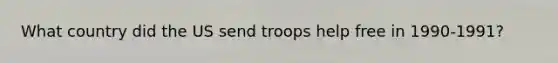 What country did the US send troops help free in 1990-1991?