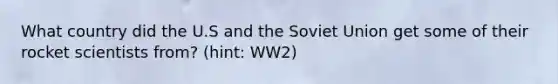 What country did the U.S and the Soviet Union get some of their rocket scientists from? (hint: WW2)