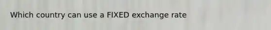 Which country can use a FIXED exchange rate