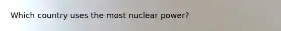 Which country uses the most nuclear power?