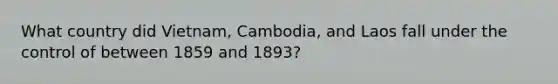 What country did Vietnam, Cambodia, and Laos fall under the control of between 1859 and 1893?