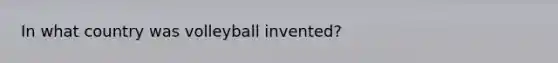 In what country was volleyball invented?