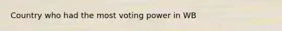 Country who had the most voting power in WB