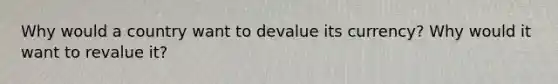 Why would a country want to devalue its currency? Why would it want to revalue it?