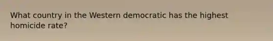 What country in the Western democratic has the highest homicide rate?