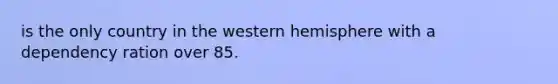 is the only country in the western hemisphere with a dependency ration over 85.