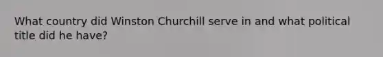 What country did Winston Churchill serve in and what political title did he have?