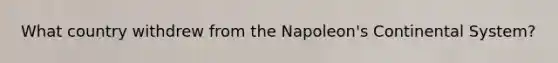 What country withdrew from the Napoleon's Continental System?