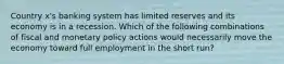 Country x's banking system has limited reserves and its economy is in a recession. Which of the following combinations of fiscal and monetary policy actions would necessarily move the economy toward full employment in the short run?