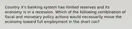 Country X's banking system has limited reserves and its economy is in a recession. Which of the following combination of fiscal and monetary policy actions would necessarily move the economy toward full employment in the short run?