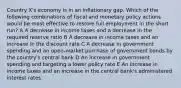 Country X's economy is in an inflationary gap. Which of the following combinations of fiscal and monetary policy actions would be most effective to restore full employment in the short run? A A decrease in income taxes and a decrease in the required reserve ratio B A decrease in income taxes and an increase in the discount rate C A decrease in government spending and an open-market purchase of government bonds by the country's central bank D An increase in government spending and targeting a lower policy rate E An increase in income taxes and an increase in the central bank's administered interest rates