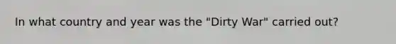 In what country and year was the "Dirty War" carried out?