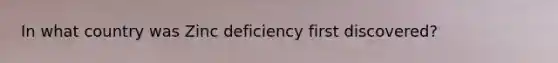 In what country was Zinc deficiency first discovered?