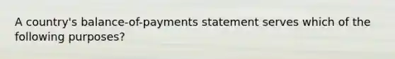 A country's balance-of-payments statement serves which of the following purposes?