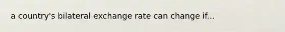 a country's bilateral exchange rate can change if...