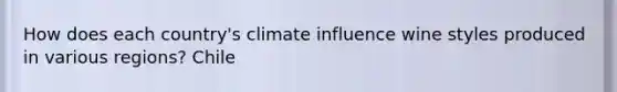 How does each country's climate influence wine styles produced in various regions? Chile