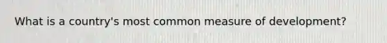 What is a country's most common measure of development?
