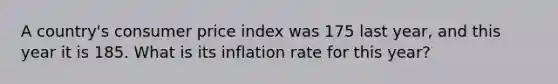 A country's consumer price index was 175 last year, and this year it is 185. What is its inflation rate for this year?