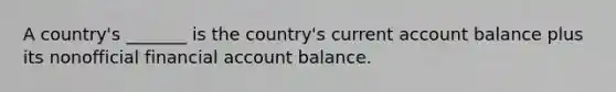 A country's _______ is the country's current account balance plus its nonofficial financial account balance.