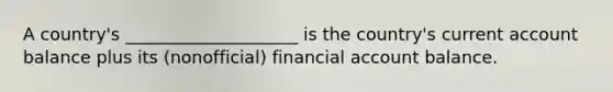 A country's ____________________ is the country's current account balance plus its (nonofficial) financial account balance.