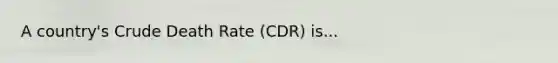 A country's Crude Death Rate (CDR) is...