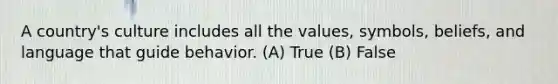 A country's culture includes all the values, symbols, beliefs, and language that guide behavior. (A) True (B) False