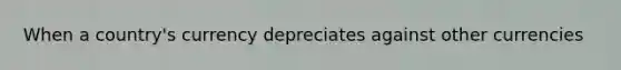 When a country's currency depreciates against other currencies