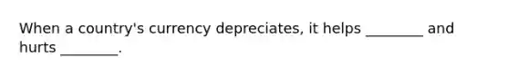 When a country's currency depreciates, it helps ________ and hurts ________.