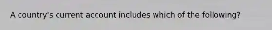 A country's current account includes which of the following?