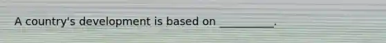 A country's development is based on __________.