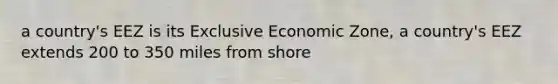 a country's EEZ is its Exclusive Economic Zone, a country's EEZ extends 200 to 350 miles from shore