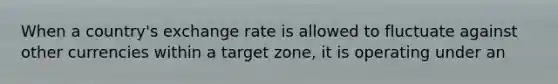 When a country's exchange rate is allowed to fluctuate against other currencies within a target zone, it is operating under an