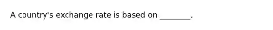 A country's exchange rate is based on ________.