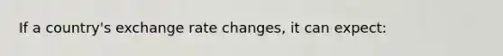 If a country's exchange rate changes, it can expect: