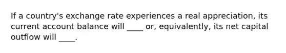 If a country's exchange rate experiences a real appreciation, its current account balance will ____ or, equivalently, its net capital outflow will ____.