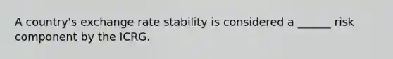 A country's exchange rate stability is considered a ______ risk component by the ICRG.