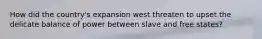 How did the country's expansion west threaten to upset the delicate balance of power between slave and free states?