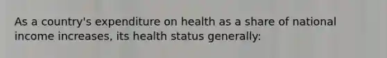 As a country's expenditure on health as a share of national income increases, its health status generally: