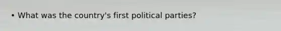 • What was the country's first political parties?