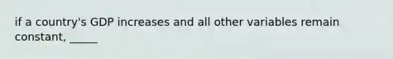 if a country's GDP increases and all other variables remain constant, _____
