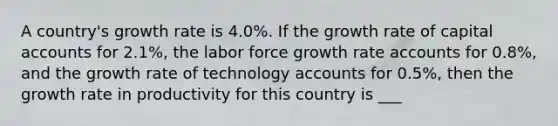 A country's growth rate is 4.0%. If the growth rate of capital accounts for 2.1%, the labor force growth rate accounts for 0.8%, and the growth rate of technology accounts for 0.5%, then the growth rate in productivity for this country is ___