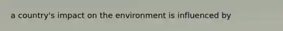 a country's impact on the environment is influenced by