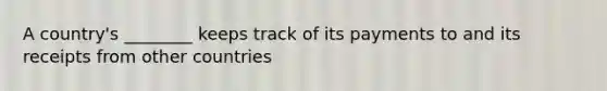 A country's ________ keeps track of its payments to and its receipts from other countries