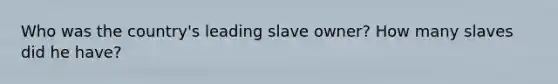 Who was the country's leading slave owner? How many slaves did he have?