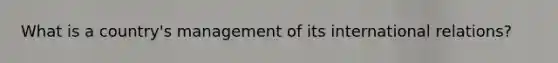 What is a country's management of its international relations?