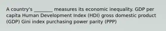 A country's ________ measures its economic inequality. GDP per capita Human Development Index (HDI) gross domestic product (GDP) Gini index purchasing power parity (PPP)